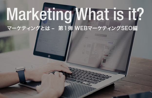 マーケティングとは – 第1弾 WEBマーケティングSEO編
