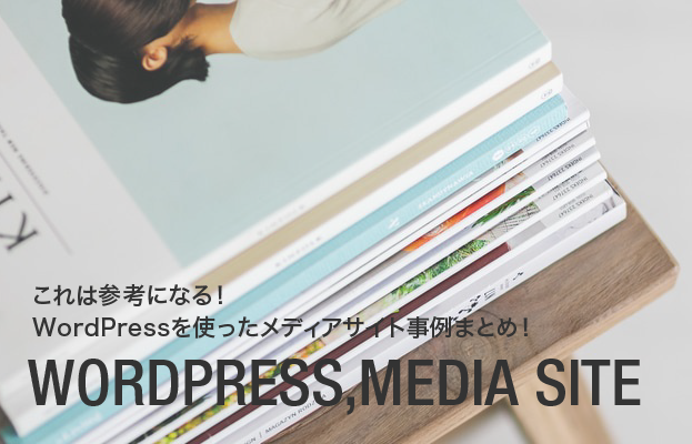 これは参考になる!WordPressを使ったメディアサイト事例まとめ!