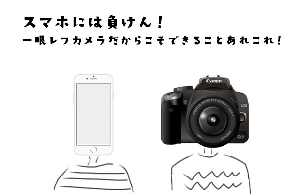 スマホには負けん!一眼レフカメラだからこそできることあれこれ!